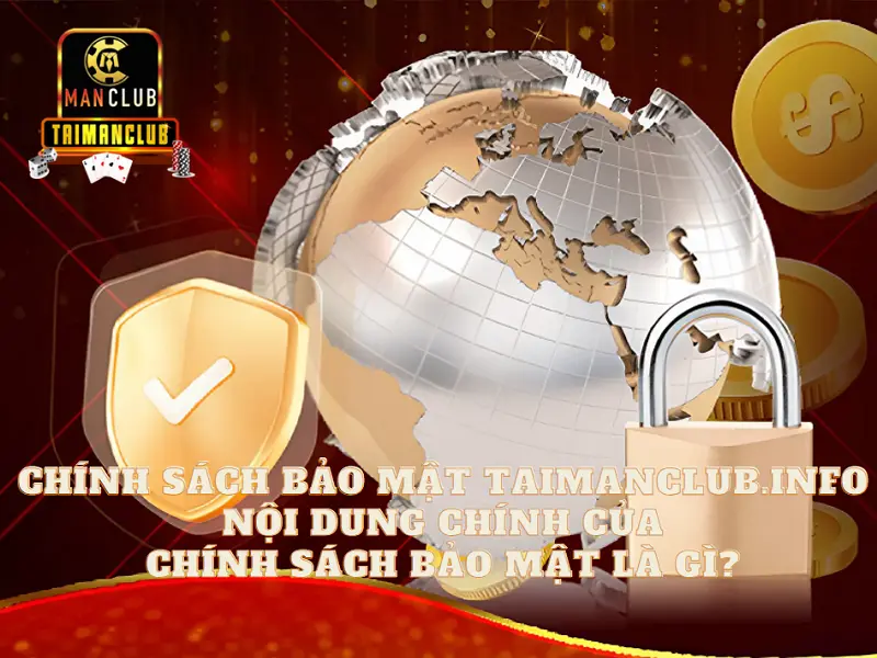 Chính sách bảo mật Taimanclub.info - Nội dung chính của chính sách bảo mật là gì?